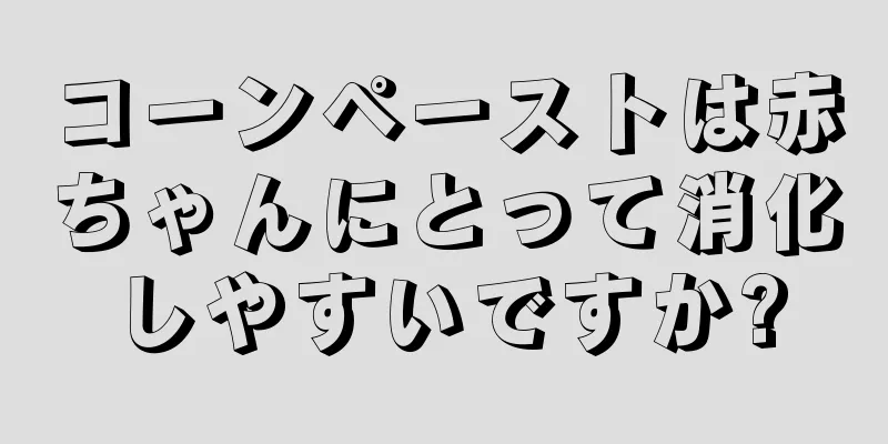 コーンペーストは赤ちゃんにとって消化しやすいですか?