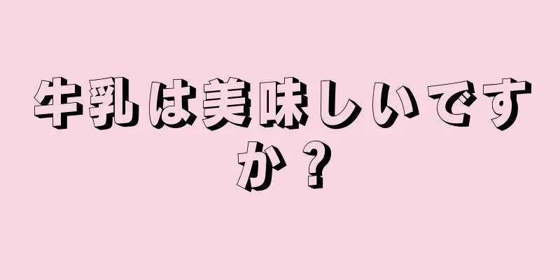 牛乳は美味しいですか？