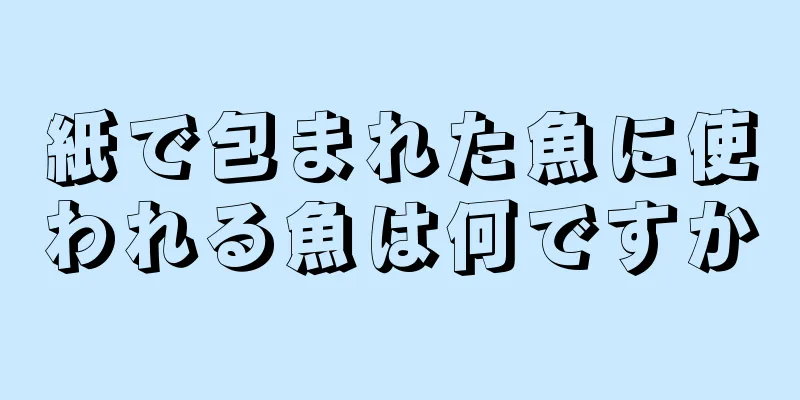 紙で包まれた魚に使われる魚は何ですか