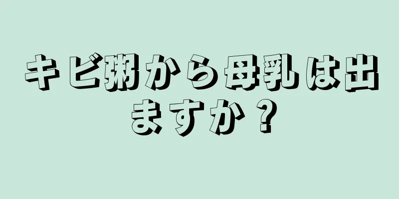 キビ粥から母乳は出ますか？