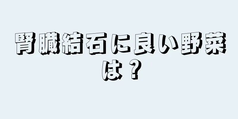 腎臓結石に良い野菜は？