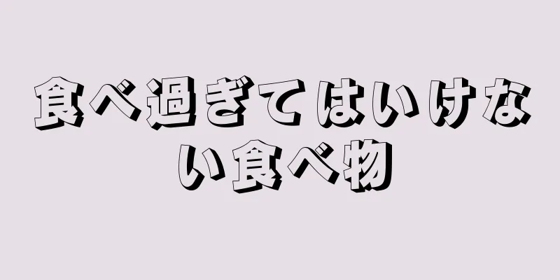 食べ過ぎてはいけない食べ物