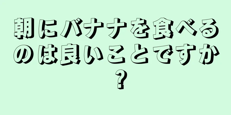 朝にバナナを食べるのは良いことですか？