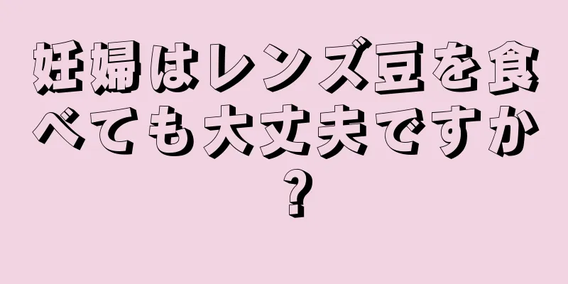 妊婦はレンズ豆を食べても大丈夫ですか？