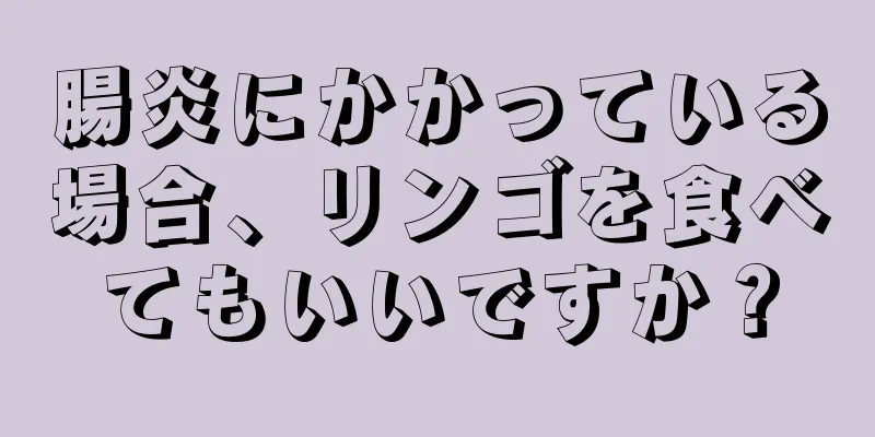 腸炎にかかっている場合、リンゴを食べてもいいですか？