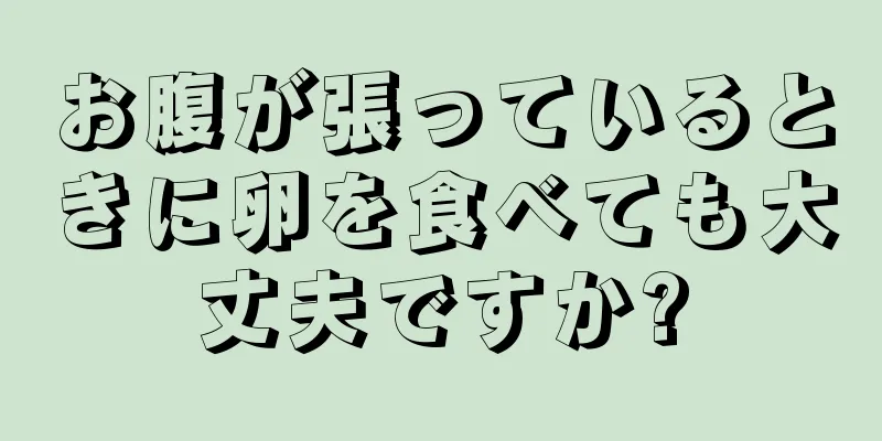 お腹が張っているときに卵を食べても大丈夫ですか?