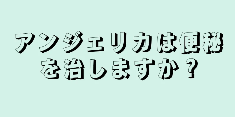 アンジェリカは便秘を治しますか？