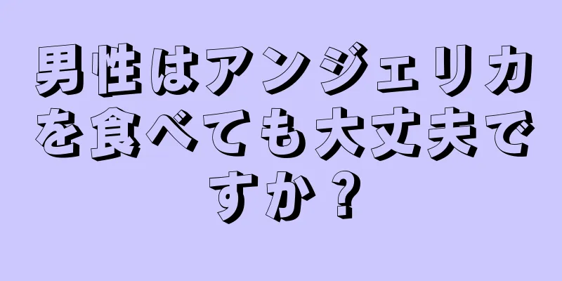 男性はアンジェリカを食べても大丈夫ですか？