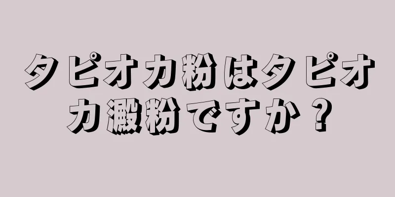 タピオカ粉はタピオカ澱粉ですか？