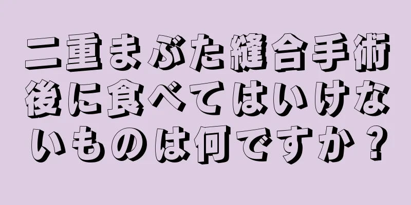 二重まぶた縫合手術後に食べてはいけないものは何ですか？