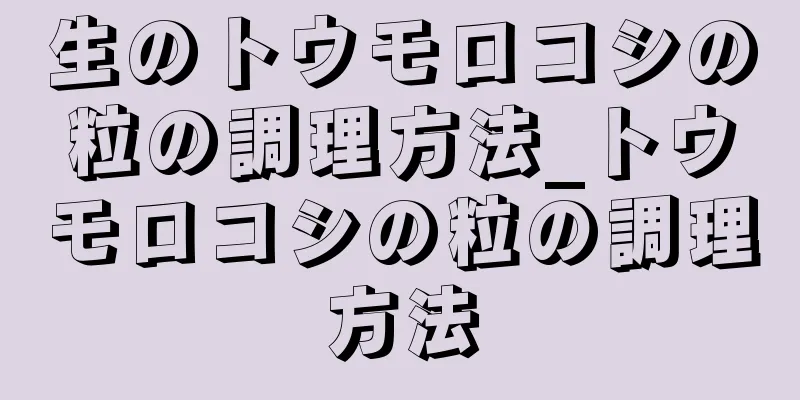 生のトウモロコシの粒の調理方法_トウモロコシの粒の調理方法