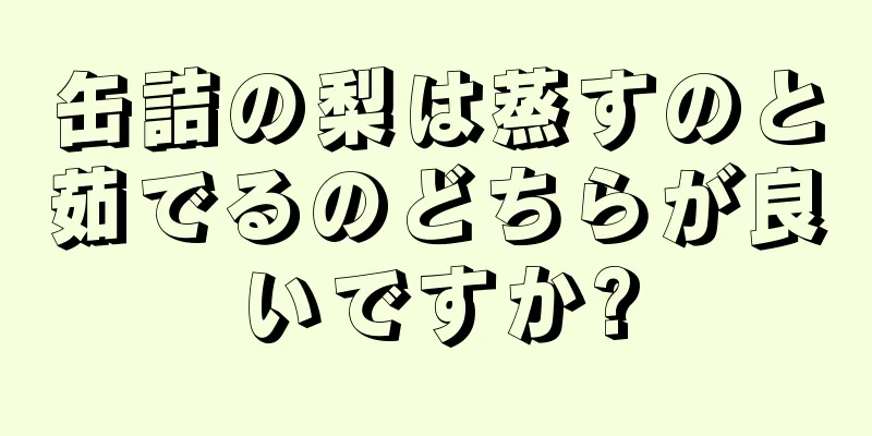 缶詰の梨は蒸すのと茹でるのどちらが良いですか?