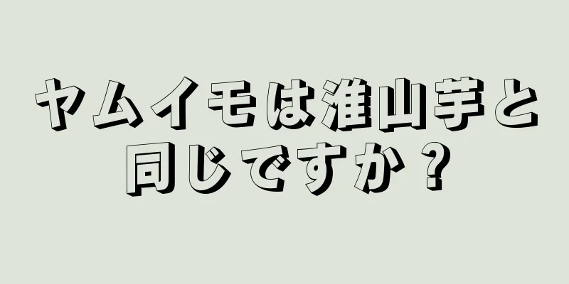 ヤムイモは淮山芋と同じですか？