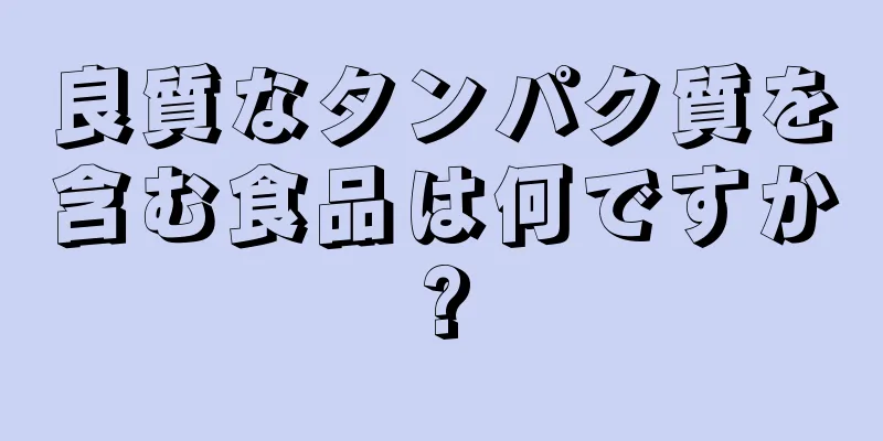 良質なタンパク質を含む食品は何ですか?