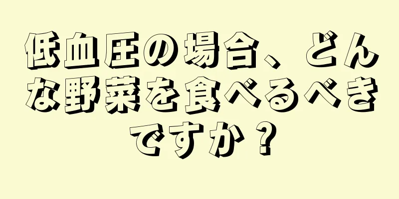 低血圧の場合、どんな野菜を食べるべきですか？