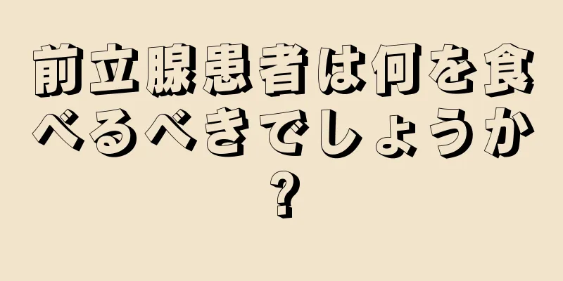 前立腺患者は何を食べるべきでしょうか?