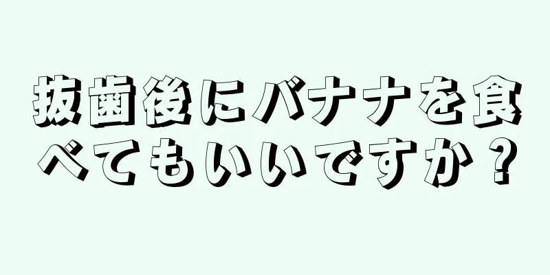 抜歯後にバナナを食べてもいいですか？