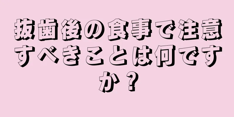 抜歯後の食事で注意すべきことは何ですか？