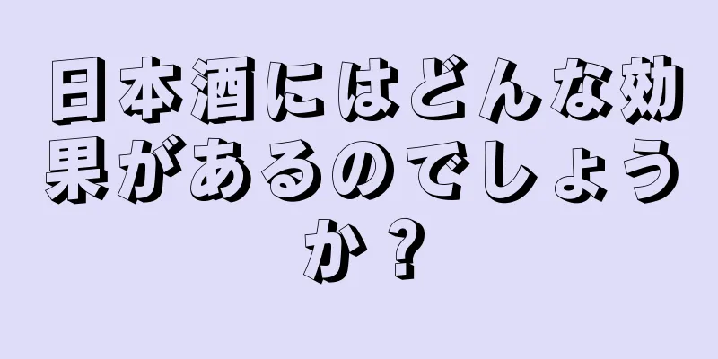 日本酒にはどんな効果があるのでしょうか？