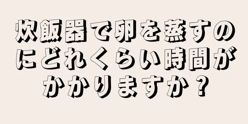 炊飯器で卵を蒸すのにどれくらい時間がかかりますか？