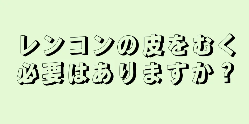 レンコンの皮をむく必要はありますか？