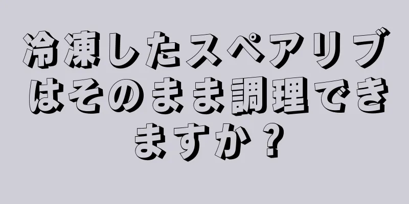 冷凍したスペアリブはそのまま調理できますか？