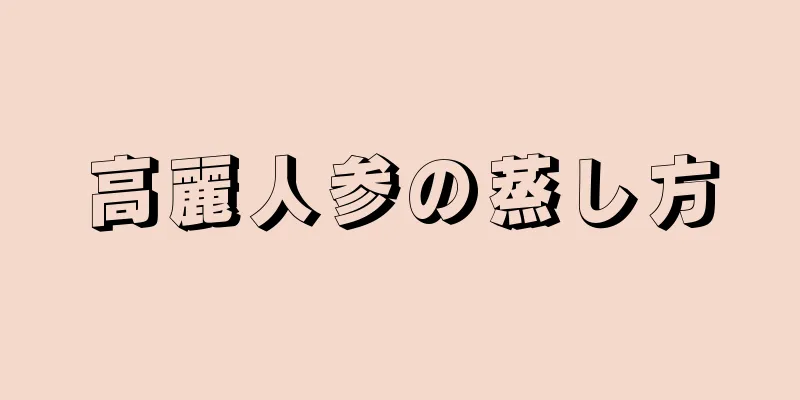 高麗人参の蒸し方