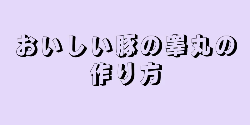 おいしい豚の睾丸の作り方