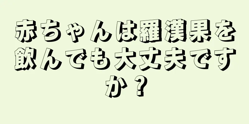 赤ちゃんは羅漢果を飲んでも大丈夫ですか？