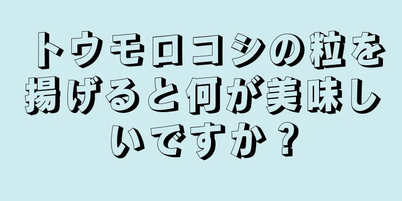 トウモロコシの粒を揚げると何が美味しいですか？