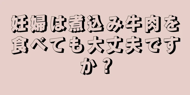 妊婦は煮込み牛肉を食べても大丈夫ですか？