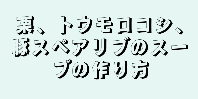 栗、トウモロコシ、豚スペアリブのスープの作り方