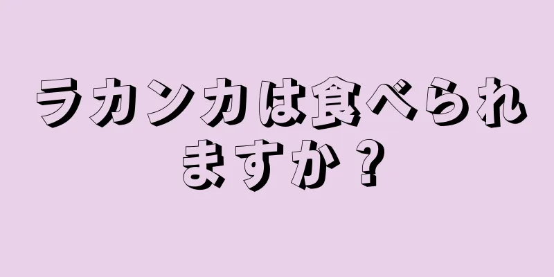 ラカンカは食べられますか？