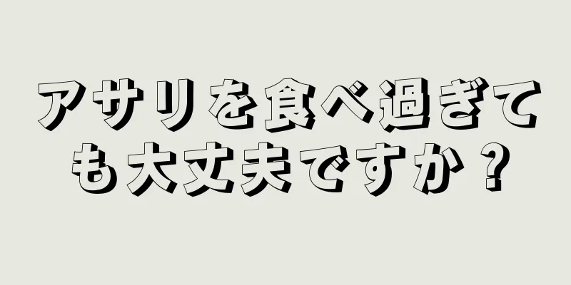 アサリを食べ過ぎても大丈夫ですか？