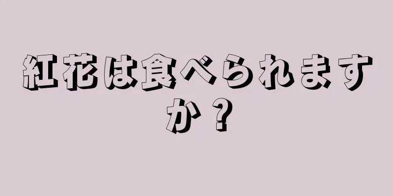 紅花は食べられますか？