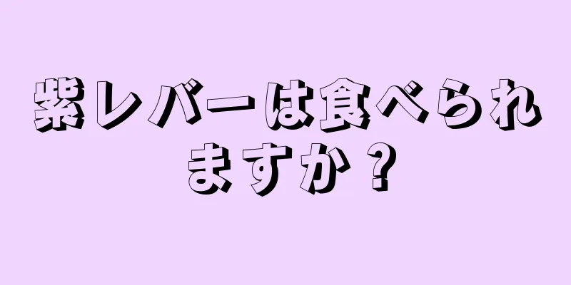 紫レバーは食べられますか？