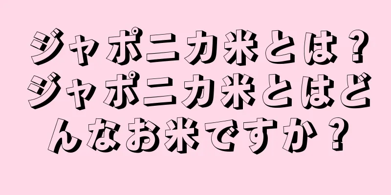 ジャポニカ米とは？ジャポニカ米とはどんなお米ですか？