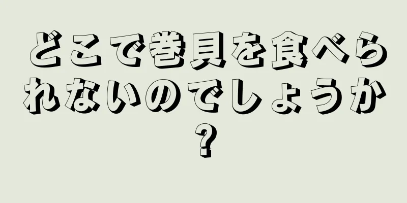 どこで巻貝を食べられないのでしょうか?