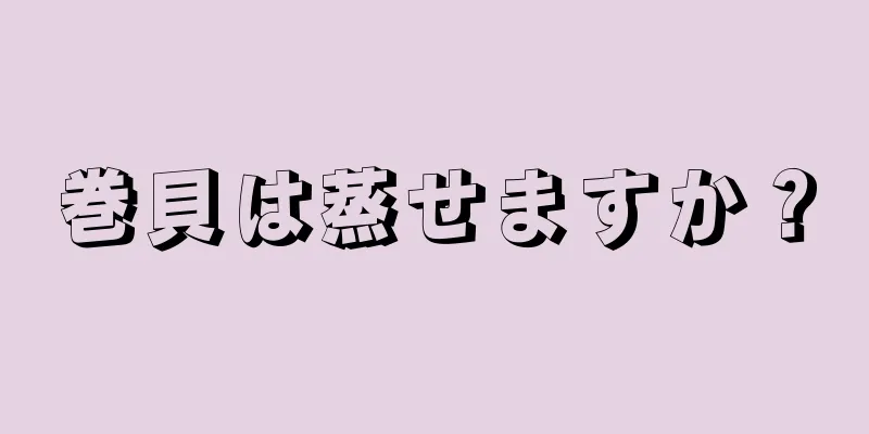 巻貝は蒸せますか？