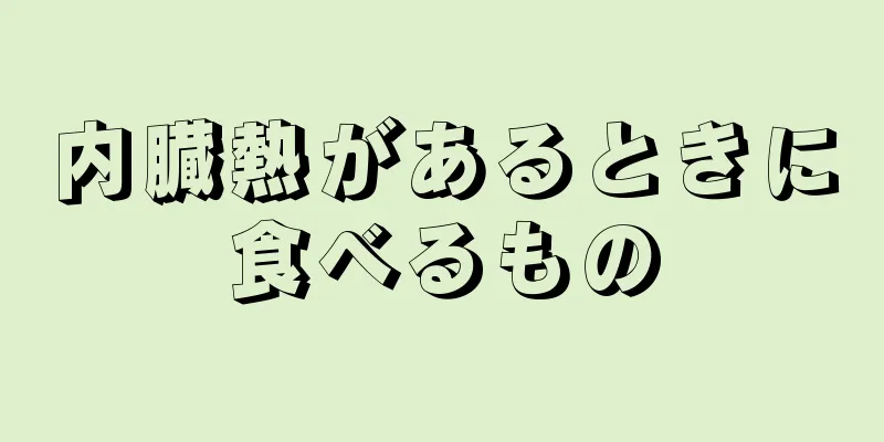 内臓熱があるときに食べるもの