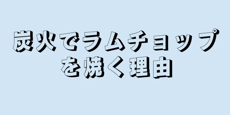 炭火でラムチョップを焼く理由