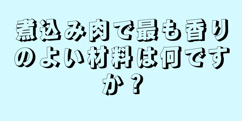 煮込み肉で最も香りのよい材料は何ですか？