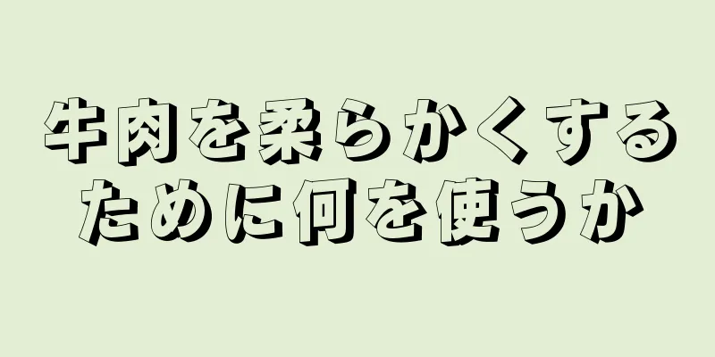 牛肉を柔らかくするために何を使うか