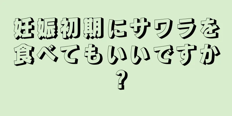 妊娠初期にサワラを食べてもいいですか？