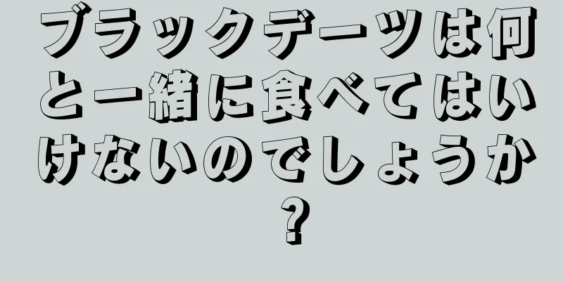 ブラックデーツは何と一緒に食べてはいけないのでしょうか？