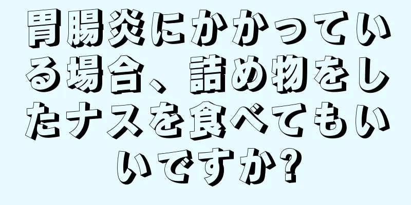 胃腸炎にかかっている場合、詰め物をしたナスを食べてもいいですか?