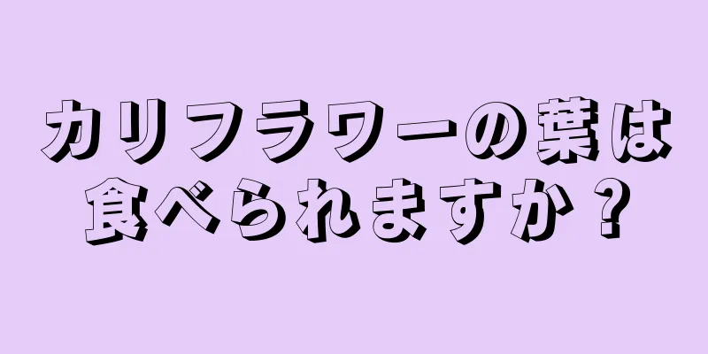 カリフラワーの葉は食べられますか？