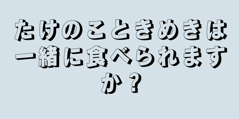 たけのこときめきは一緒に食べられますか？