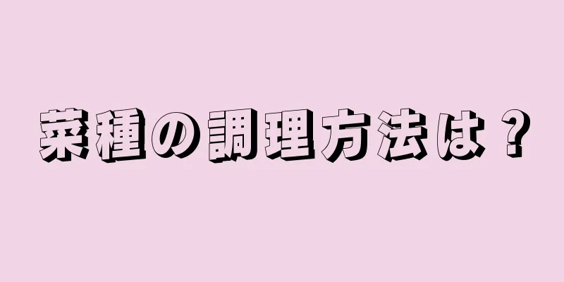 菜種の調理方法は？