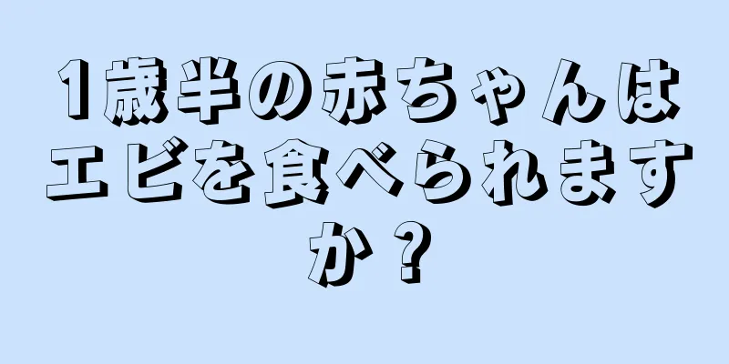 1歳半の赤ちゃんはエビを食べられますか？